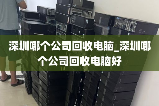 深圳哪个公司回收电脑_深圳哪个公司回收电脑好