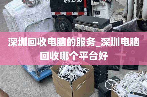 深圳回收电脑的服务_深圳电脑回收哪个平台好