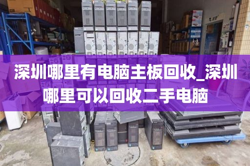 深圳哪里有电脑主板回收_深圳哪里可以回收二手电脑