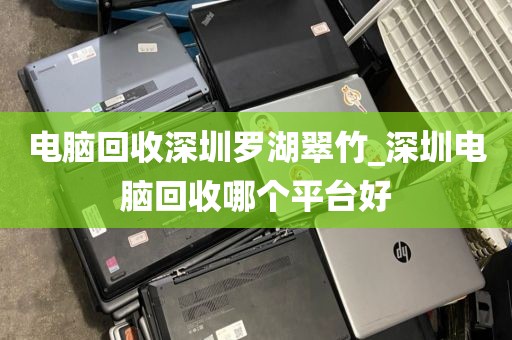 电脑回收深圳罗湖翠竹_深圳电脑回收哪个平台好