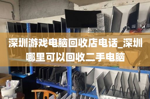 深圳游戏电脑回收店电话_深圳哪里可以回收二手电脑