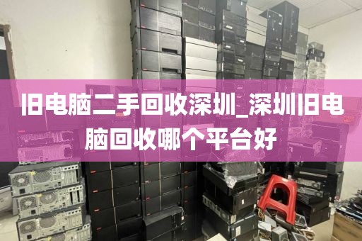 旧电脑二手回收深圳_深圳旧电脑回收哪个平台好