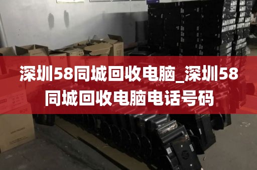 深圳58同城回收电脑_深圳58同城回收电脑电话号码