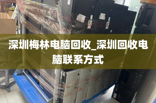 深圳梅林电脑回收_深圳回收电脑联系方式