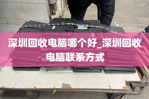 深圳回收电脑哪个好_深圳回收电脑联系方式