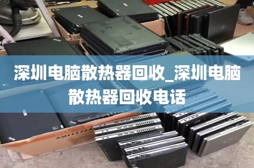 深圳电脑散热器回收_深圳电脑散热器回收电话