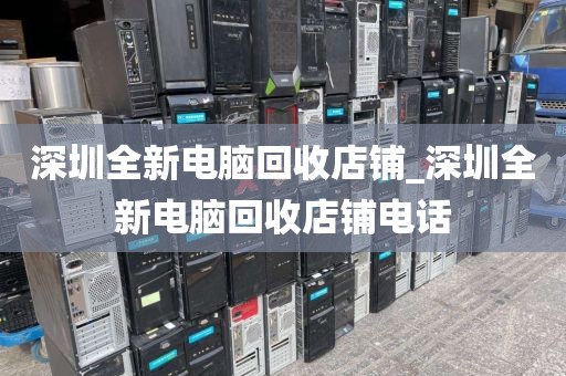 深圳全新电脑回收店铺_深圳全新电脑回收店铺电话