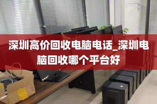 深圳高价回收电脑电话_深圳电脑回收哪个平台好