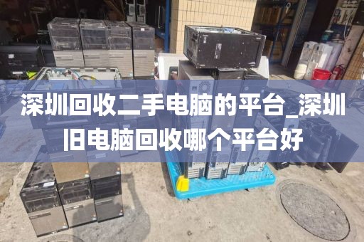 深圳回收二手电脑的平台_深圳旧电脑回收哪个平台好