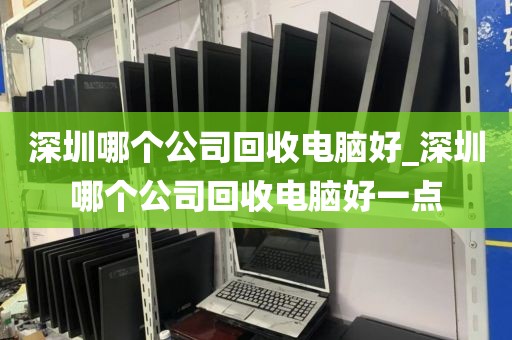 深圳哪个公司回收电脑好_深圳哪个公司回收电脑好一点