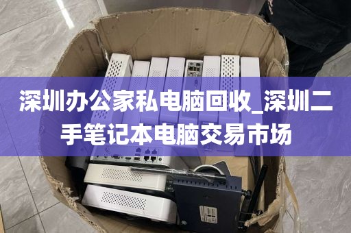 深圳办公家私电脑回收_深圳二手笔记本电脑交易市场