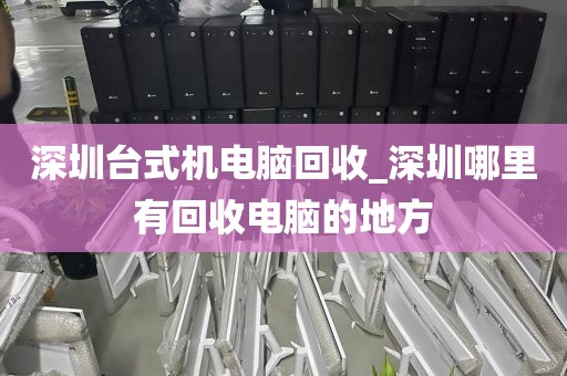 深圳台式机电脑回收_深圳哪里有回收电脑的地方