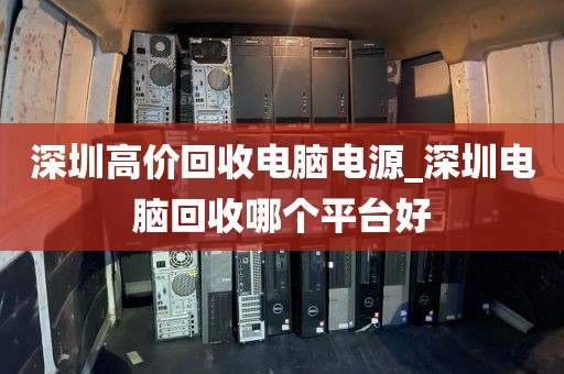 深圳高价回收电脑电源_深圳电脑回收哪个平台好