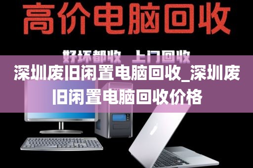 深圳废旧闲置电脑回收_深圳废旧闲置电脑回收价格