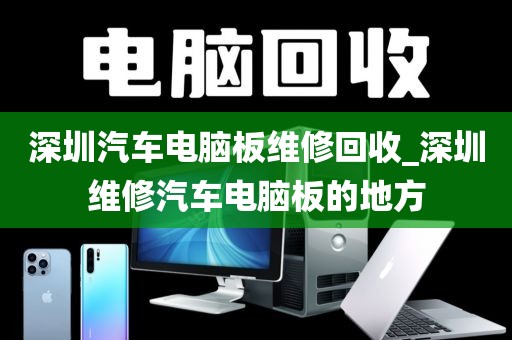 深圳汽车电脑板维修回收_深圳维修汽车电脑板的地方