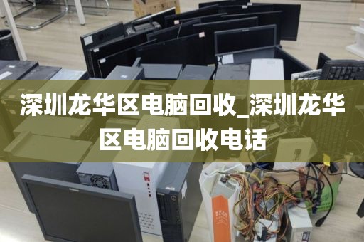 深圳龙华区电脑回收_深圳龙华区电脑回收电话