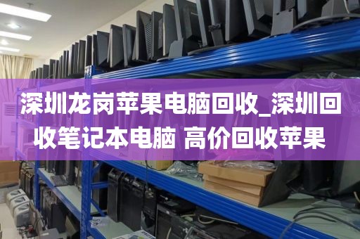 深圳龙岗苹果电脑回收_深圳回收笔记本电脑 高价回收苹果