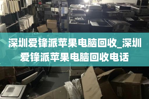 深圳爱锋派苹果电脑回收_深圳爱锋派苹果电脑回收电话