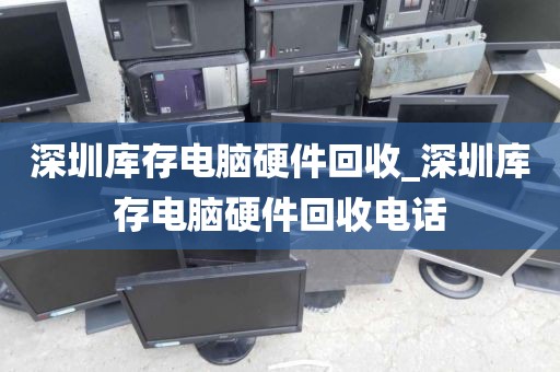 深圳库存电脑硬件回收_深圳库存电脑硬件回收电话