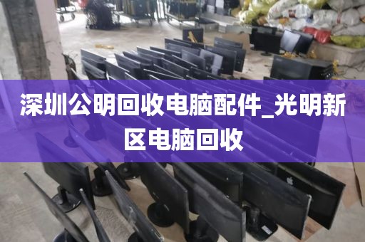 深圳公明回收电脑配件_光明新区电脑回收