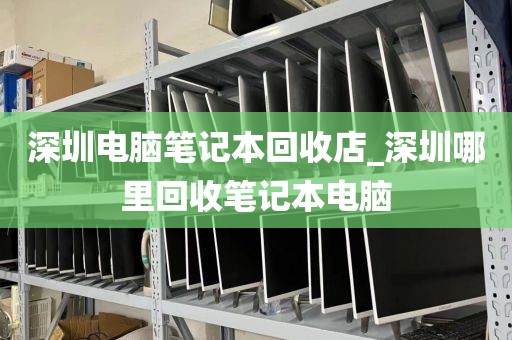 深圳电脑笔记本回收店_深圳哪里回收笔记本电脑