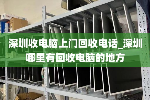 深圳收电脑上门回收电话_深圳哪里有回收电脑的地方