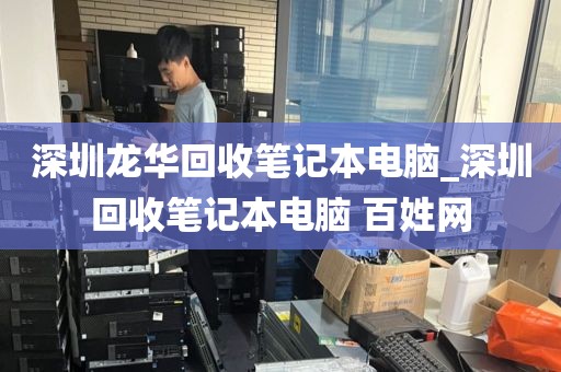 深圳龙华回收笔记本电脑_深圳回收笔记本电脑 百姓网