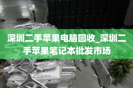 深圳二手苹果电脑回收_深圳二手苹果笔记本批发市场