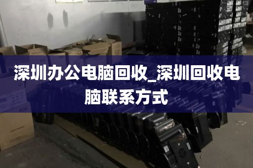 深圳办公电脑回收_深圳回收电脑联系方式