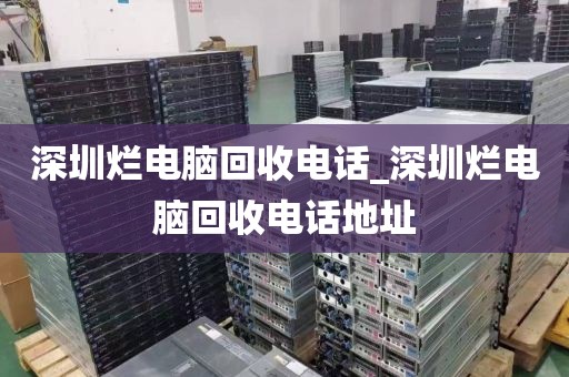 深圳烂电脑回收电话_深圳烂电脑回收电话地址