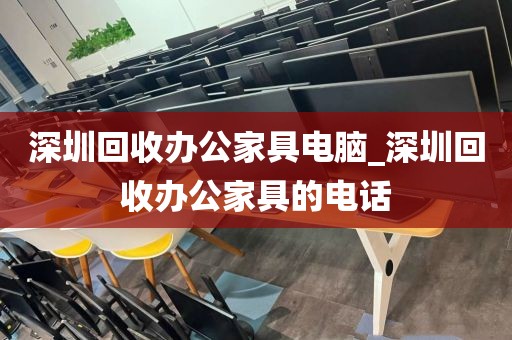 深圳回收办公家具电脑_深圳回收办公家具的电话