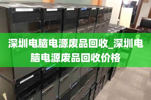 深圳电脑电源废品回收_深圳电脑电源废品回收价格