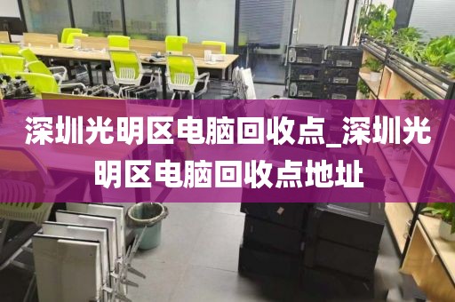 深圳光明区电脑回收点_深圳光明区电脑回收点地址