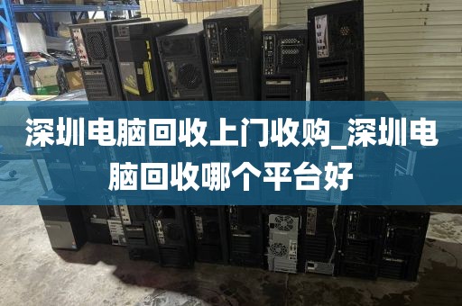 深圳电脑回收上门收购_深圳电脑回收哪个平台好