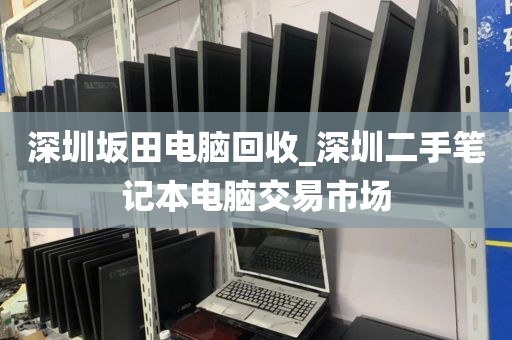 深圳坂田电脑回收_深圳二手笔记本电脑交易市场