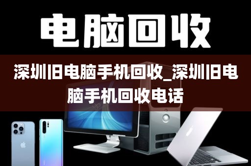 深圳旧电脑手机回收_深圳旧电脑手机回收电话