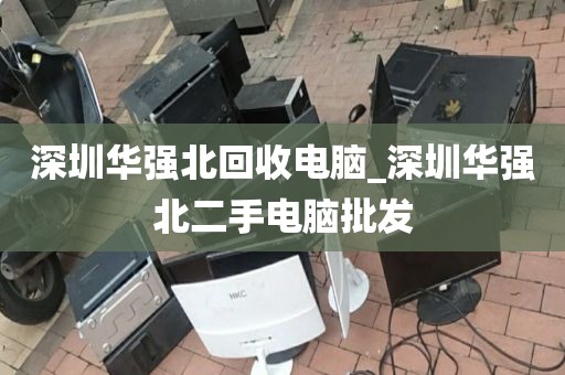 深圳华强北回收电脑_深圳华强北二手电脑批发