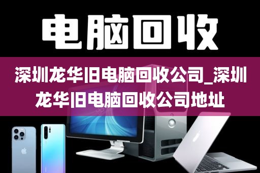 深圳龙华旧电脑回收公司_深圳龙华旧电脑回收公司地址