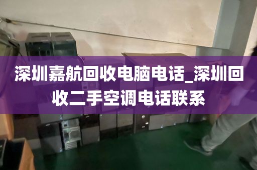 深圳嘉航回收电脑电话_深圳回收二手空调电话联系