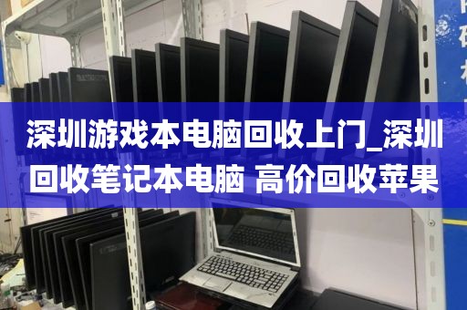 深圳游戏本电脑回收上门_深圳回收笔记本电脑 高价回收苹果