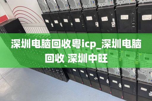 深圳电脑回收粤icp_深圳电脑回收 深圳中旺