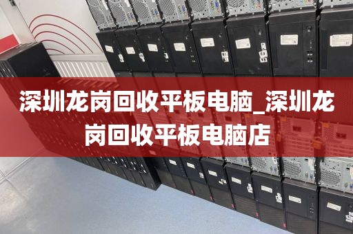 深圳龙岗回收平板电脑_深圳龙岗回收平板电脑店