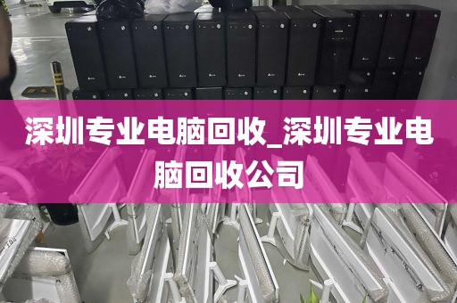 深圳专业电脑回收_深圳专业电脑回收公司